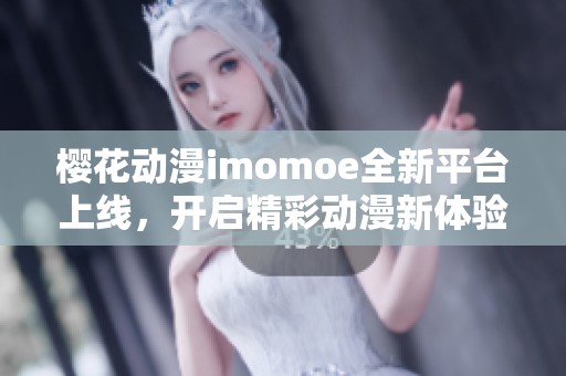 樱花动漫imomoe全新平台上线，开启精彩动漫新体验