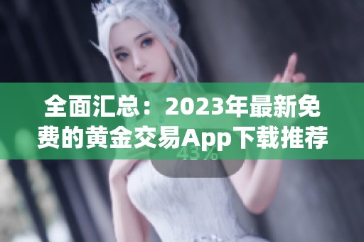 全面汇总：2023年最新免费的黄金交易App下载推荐