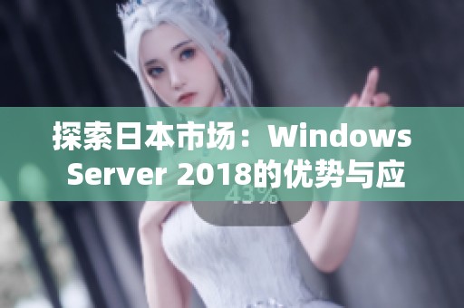 探索日本市场：Windows Server 2018的优势与应用解析