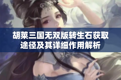 胡莱三国无双版转生石获取途径及其详细作用解析