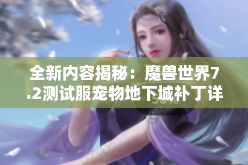 全新内容揭秘：魔兽世界7.2测试服宠物地下城补丁详细解析