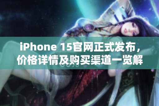 iPhone 15官网正式发布，价格详情及购买渠道一览解析