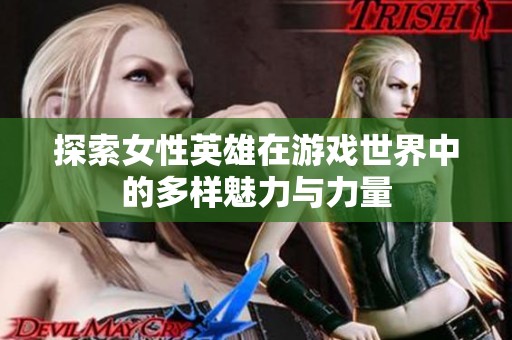 探索女性英雄在游戏世界中的多样魅力与力量