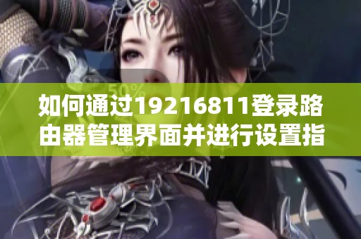 如何通过19216811登录路由器管理界面并进行设置指导