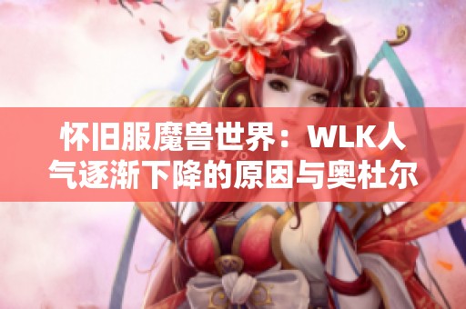 怀旧服魔兽世界：WLK人气逐渐下降的原因与奥杜尔魅力减弱分析