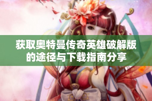 获取奥特曼传奇英雄破解版的途径与下载指南分享
