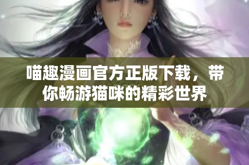 喵趣漫画官方正版下载，带你畅游猫咪的精彩世界