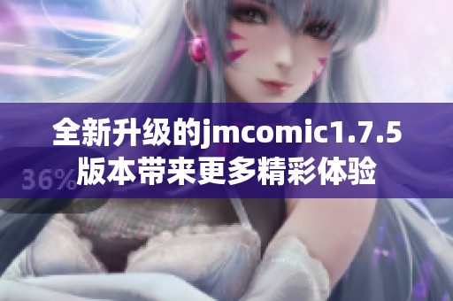 全新升级的jmcomic1.7.5版本带来更多精彩体验