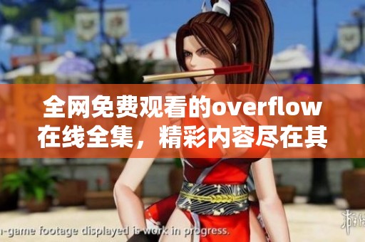 全网免费观看的overflow在线全集，精彩内容尽在其中