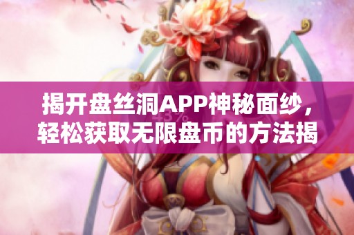 揭开盘丝洞APP神秘面纱，轻松获取无限盘币的方法揭秘