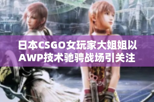 日本CSGO女玩家大姐姐以AWP技术驰骋战场引关注