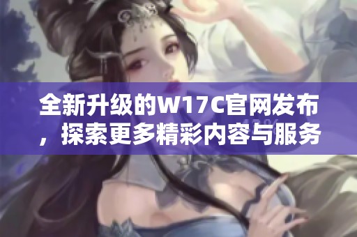 全新升级的W17C官网发布，探索更多精彩内容与服务