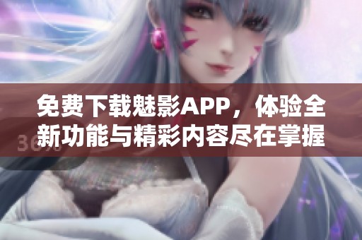 免费下载魅影APP，体验全新功能与精彩内容尽在掌握