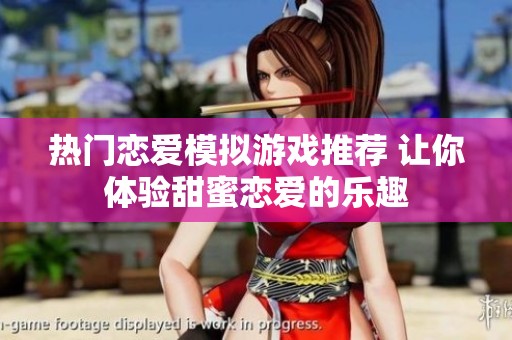 热门恋爱模拟游戏推荐 让你体验甜蜜恋爱的乐趣