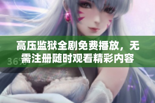 高压监狱全剧免费播放，无需注册随时观看精彩内容