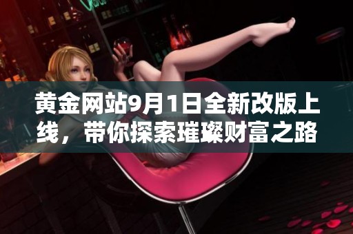 黄金网站9月1日全新改版上线，带你探索璀璨财富之路