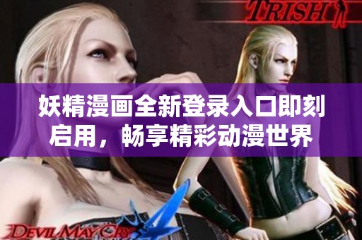 妖精漫画全新登录入口即刻启用，畅享精彩动漫世界