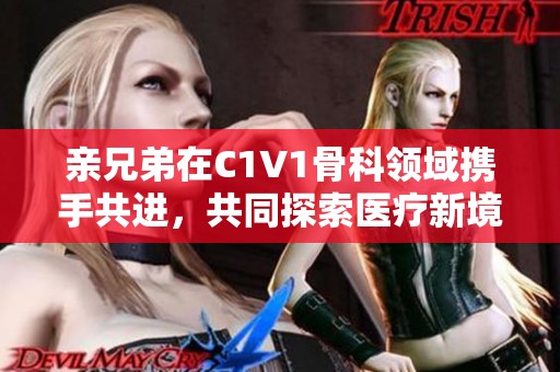 亲兄弟在C1V1骨科领域携手共进，共同探索医疗新境界