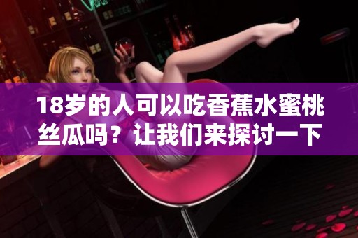 18岁的人可以吃香蕉水蜜桃丝瓜吗？让我们来探讨一下！