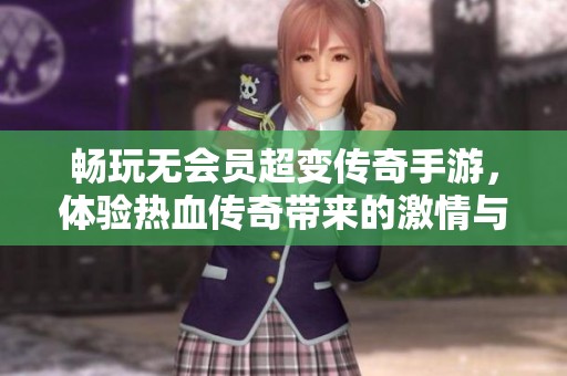 畅玩无会员超变传奇手游，体验热血传奇带来的激情与乐趣