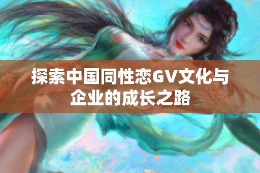 探索中国同性恋GV文化与企业的成长之路