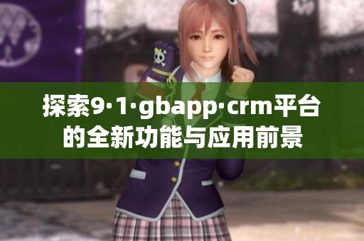 探索9·1·gbapp·crm平台的全新功能与应用前景