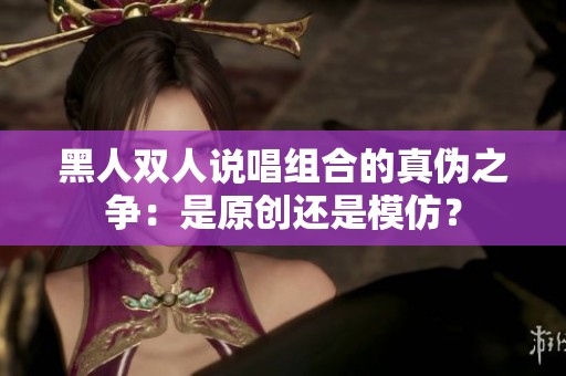 黑人双人说唱组合的真伪之争：是原创还是模仿？