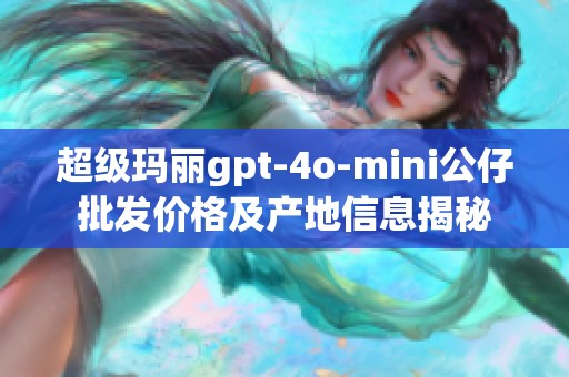 超级玛丽gpt-4o-mini公仔批发价格及产地信息揭秘