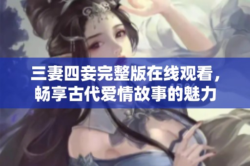 三妻四妾完整版在线观看，畅享古代爱情故事的魅力