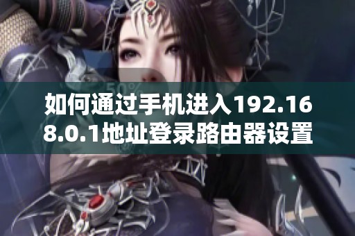 如何通过手机进入192.168.0.1地址登录路由器设置
