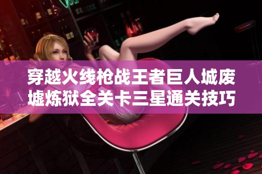 穿越火线枪战王者巨人城废墟炼狱全关卡三星通关技巧解析
