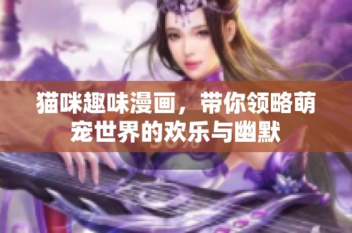猫咪趣味漫画，带你领略萌宠世界的欢乐与幽默