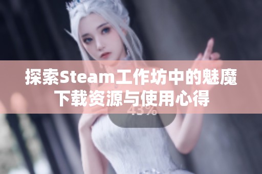 探索Steam工作坊中的魅魔下载资源与使用心得