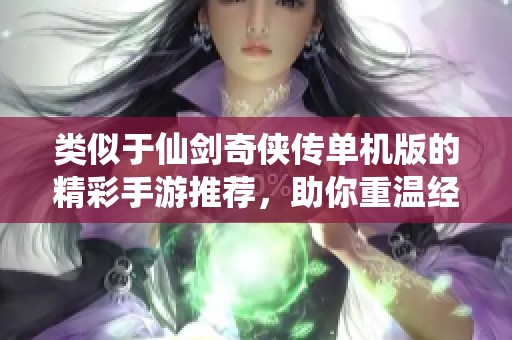 类似于仙剑奇侠传单机版的精彩手游推荐，助你重温经典仙侠之旅