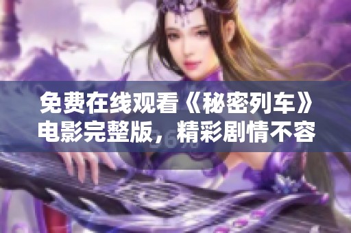 免费在线观看《秘密列车》电影完整版，精彩剧情不容错过