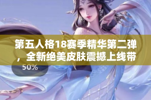 第五人格18赛季精华第二弹，全新绝美皮肤震撼上线带来视觉盛宴