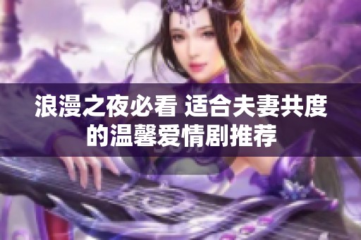 浪漫之夜必看 适合夫妻共度的温馨爱情剧推荐