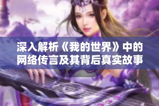 深入解析《我的世界》中的网络传言及其背后真实故事