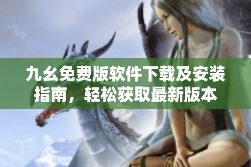 九幺免费版软件下载及安装指南，轻松获取最新版本