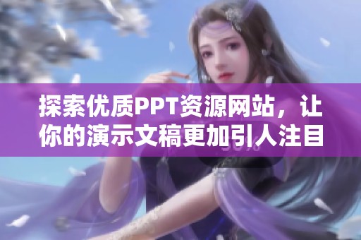 探索优质PPT资源网站，让你的演示文稿更加引人注目