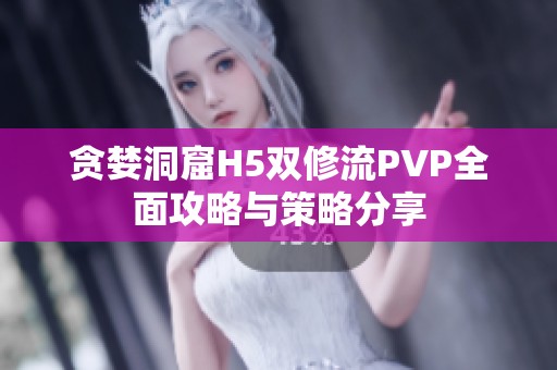 贪婪洞窟H5双修流PVP全面攻略与策略分享