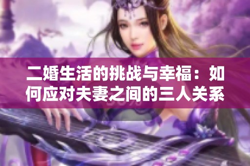 二婚生活的挑战与幸福：如何应对夫妻之间的三人关系