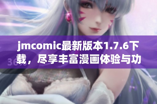 jmcomic最新版本1.7.6下载，尽享丰富漫画体验与功能