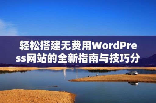 轻松搭建无费用WordPress网站的全新指南与技巧分享