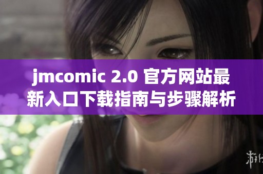 jmcomic 2.0 官方网站最新入口下载指南与步骤解析