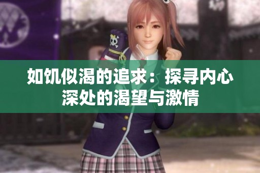 如饥似渴的追求：探寻内心深处的渴望与激情