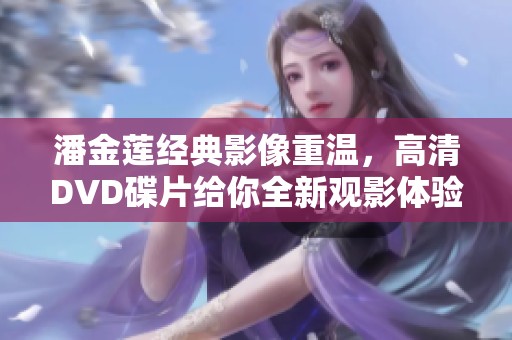 潘金莲经典影像重温，高清DVD碟片给你全新观影体验