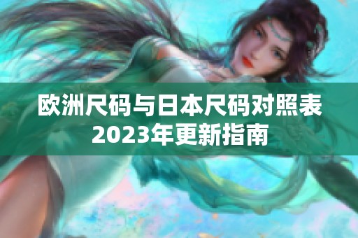 欧洲尺码与日本尺码对照表2023年更新指南