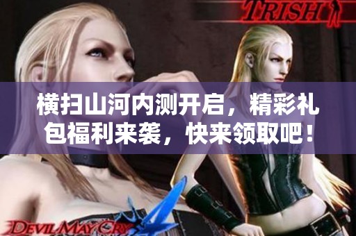 横扫山河内测开启，精彩礼包福利来袭，快来领取吧！