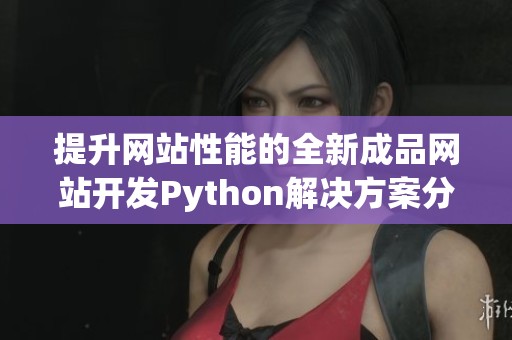 提升网站性能的全新成品网站开发Python解决方案分析